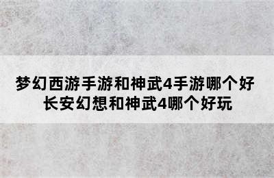 梦幻西游手游和神武4手游哪个好 长安幻想和神武4哪个好玩